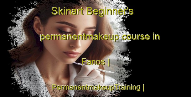 Skinart Beginner's permanentmakeup course in Fanos | PermanentmakeupTraining | PermanentmakeupClasses | SkinartTraining-Greece
